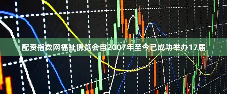 配资指数网福祉博览会自2007年至今已成功举办17届