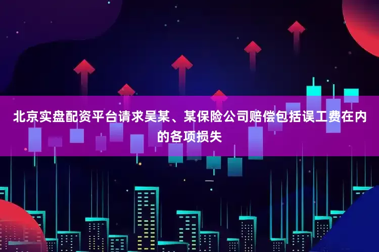 北京实盘配资平台请求吴某、某保险公司赔偿包括误工费在内的各项损失