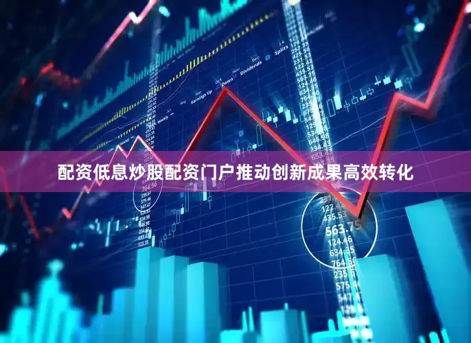 配资低息炒股配资门户推动创新成果高效转化