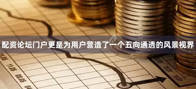 配资论坛门户更是为用户营造了一个五向通透的风景视界