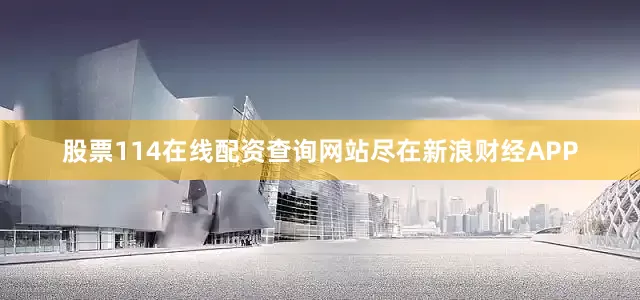 股票114在线配资查询网站尽在新浪财经APP