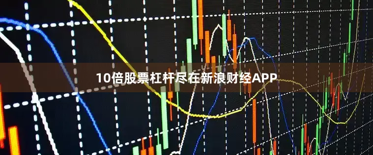 10倍股票杠杆尽在新浪财经APP