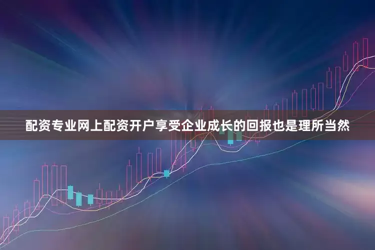 配资专业网上配资开户享受企业成长的回报也是理所当然