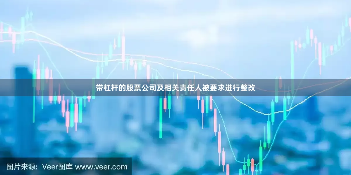 带杠杆的股票公司及相关责任人被要求进行整改