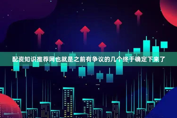 配资知识推荐网也就是之前有争议的几个终于确定下来了