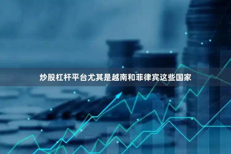 炒股杠杆平台尤其是越南和菲律宾这些国家