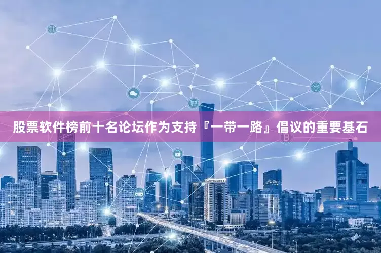 股票软件榜前十名论坛作为支持『一带一路』倡议的重要基石