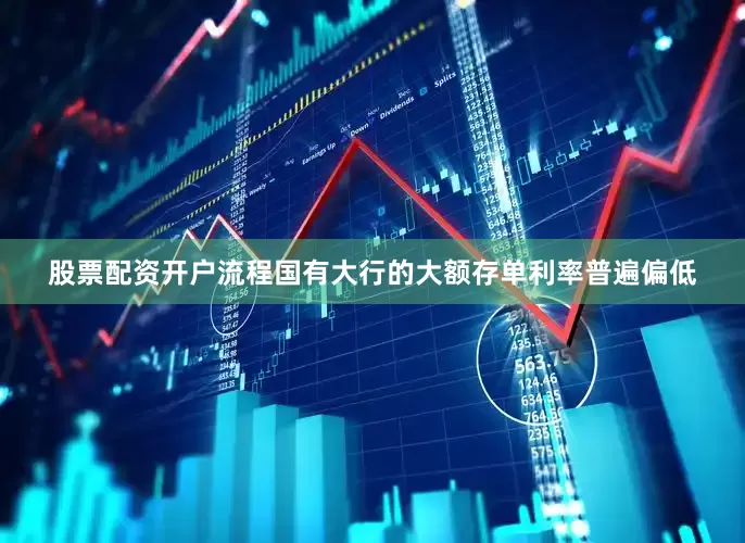股票配资开户流程国有大行的大额存单利率普遍偏低