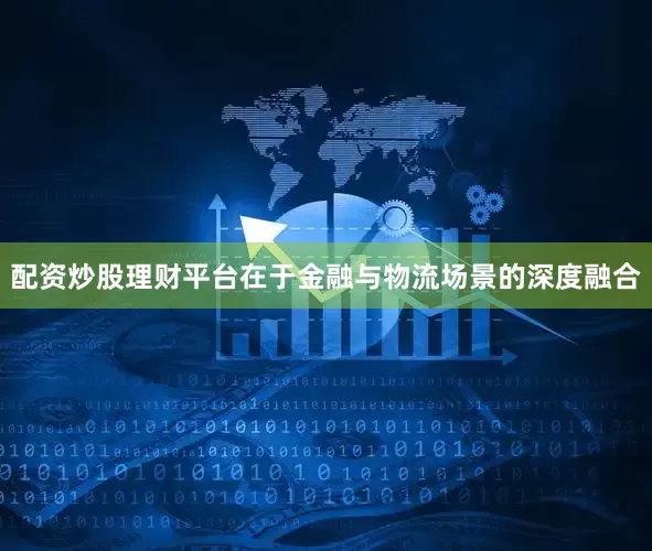 配资炒股理财平台在于金融与物流场景的深度融合
