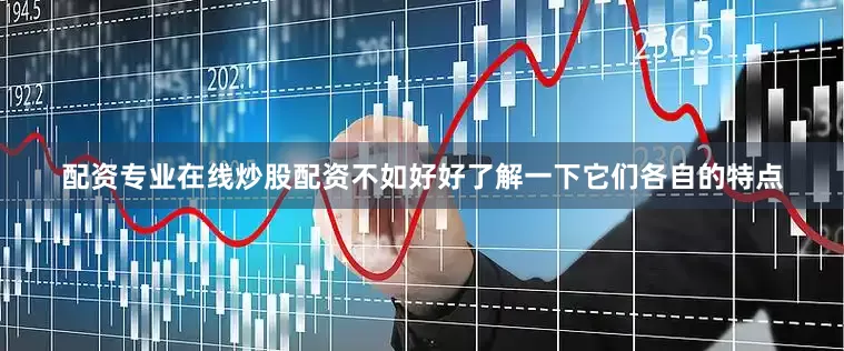配资专业在线炒股配资不如好好了解一下它们各自的特点