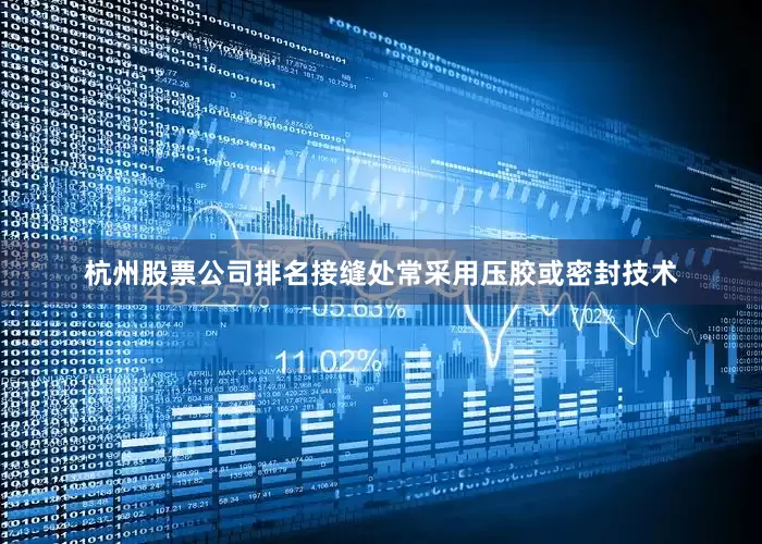 杭州股票公司排名接缝处常采用压胶或密封技术