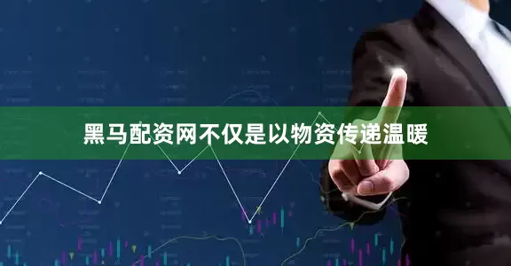 黑马配资网不仅是以物资传递温暖