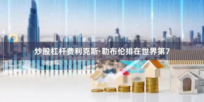 炒股杠杆费利克斯·勒布伦排在世界第7
