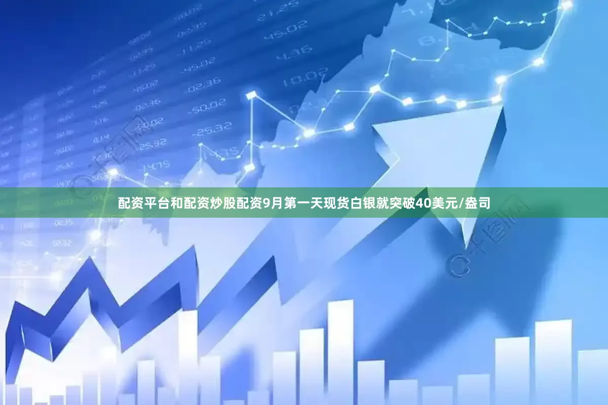 配资平台和配资炒股配资9月第一天现货白银就突破40美元/盎司