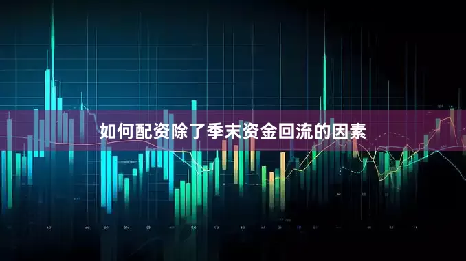如何配资除了季末资金回流的因素