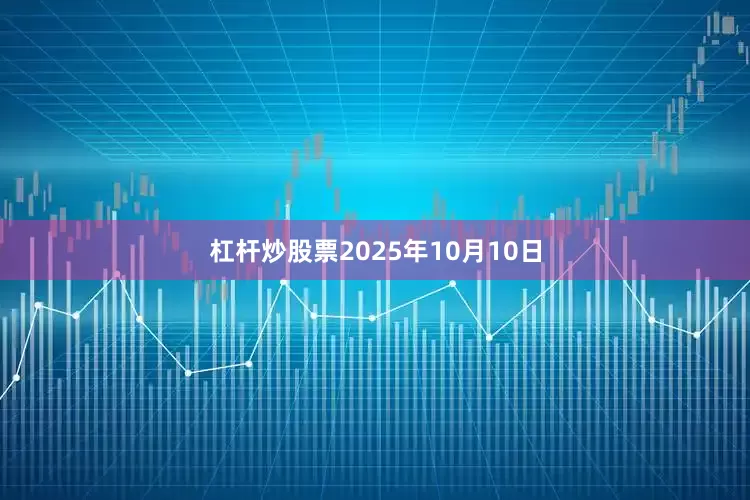 杠杆炒股票2025年10月10日
