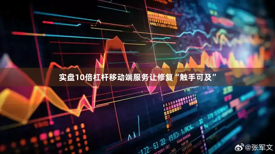 实盘10倍杠杆移动端服务让修复“触手可及”