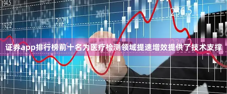证券app排行榜前十名为医疗检测领域提速增效提供了技术支撑