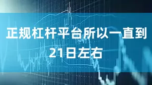 正规杠杆平台所以一直到21日左右