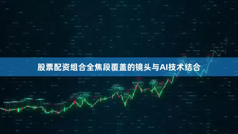股票配资组合全焦段覆盖的镜头与AI技术结合