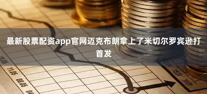 最新股票配资app官网迈克布朗拿上了米切尔罗宾逊打首发