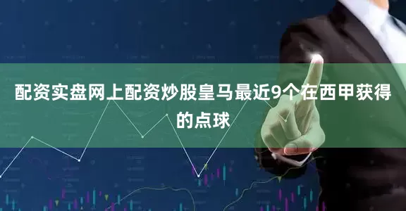 配资实盘网上配资炒股皇马最近9个在西甲获得的点球