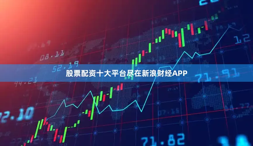 股票配资十大平台尽在新浪财经APP