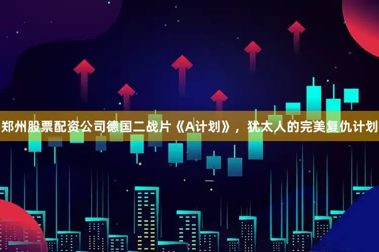 郑州股票配资公司德国二战片《A计划》，犹太人的完美复仇计划