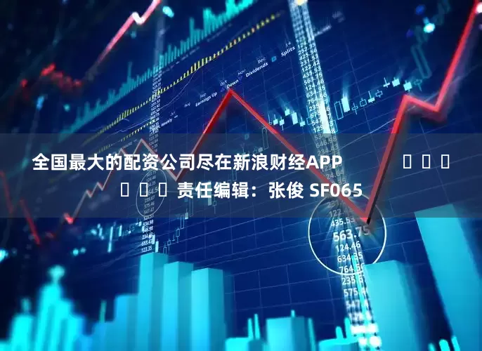 全国最大的配资公司尽在新浪财经APP            						责任编辑：张俊 SF065