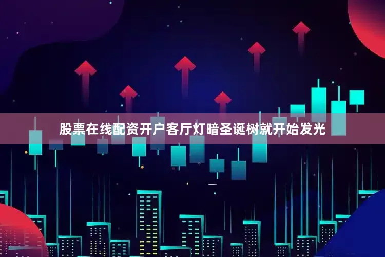 股票在线配资开户客厅灯暗圣诞树就开始发光