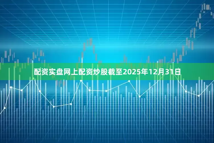配资实盘网上配资炒股截至2025年12月31日