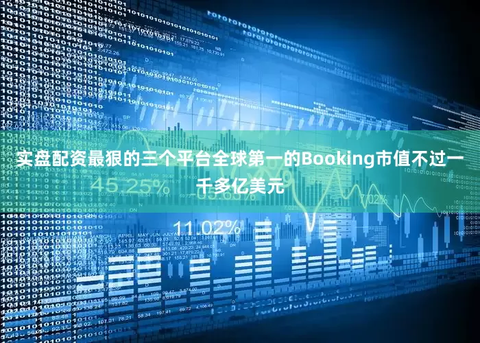 实盘配资最狠的三个平台全球第一的Booking市值不过一千多亿美元