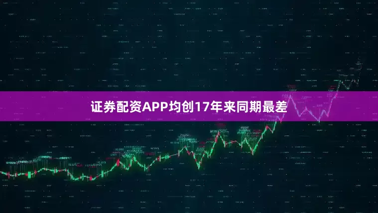 证券配资APP均创17年来同期最差