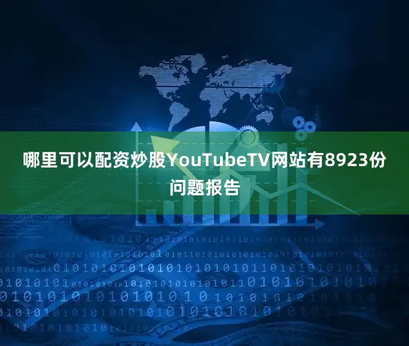 哪里可以配资炒股　　YouTubeTV网站有8923份问题报告