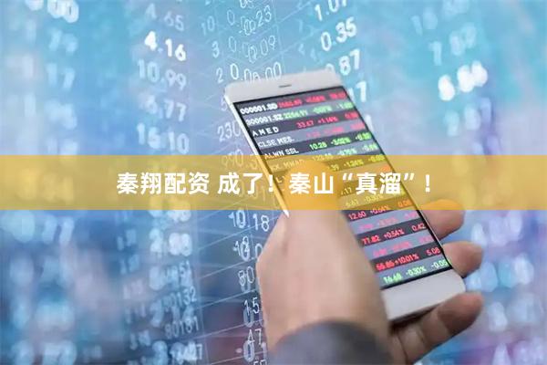 秦翔配资 成了！秦山“真溜”！