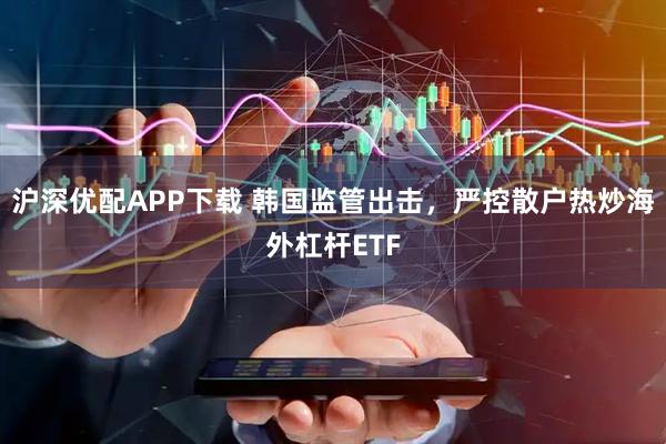 沪深优配APP下载 韩国监管出击，严控散户热炒海外杠杆ETF