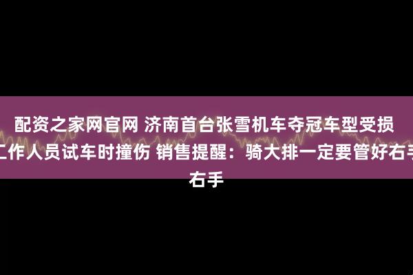 配资之家网官网 济南首台张雪机车夺冠车型受损 工作人员试车时撞伤 销售提醒：骑大排一定要管好右手