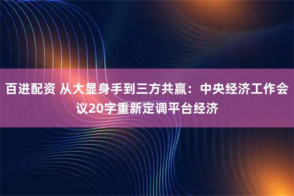 百进配资 从大显身手到三方共赢：中央经济工作会议20字重新定调平台经济
