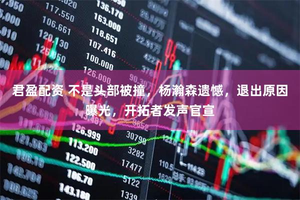 君盈配资 不是头部被撞，杨瀚森遗憾，退出原因曝光，开拓者发声官宣