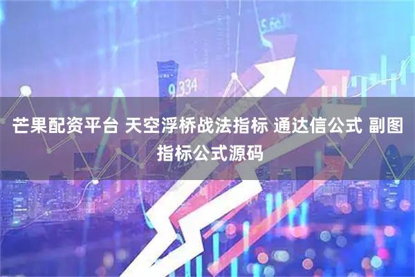 芒果配资平台 天空浮桥战法指标 通达信公式 副图 指标公式源码